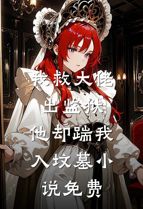 我救大佬出监狱,他却踹我入坟墓免费
