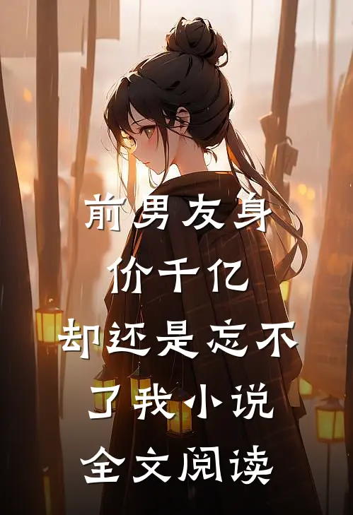 前男友身价千亿,却还是忘不了我全文阅读无弹窗