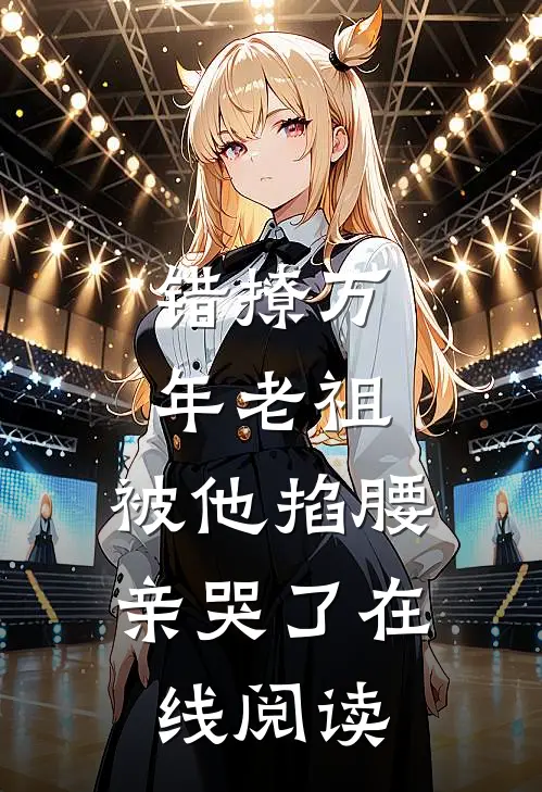 错撩万年老祖,被他掐腰亲哭了在线阅读免费