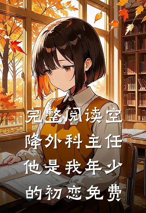 完整阅读空降外科主任,他是我年少的初恋免费