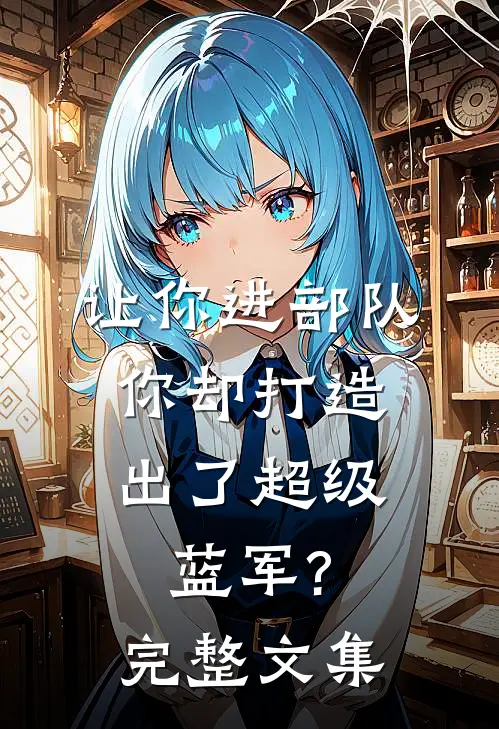 让你进部队,你却打造出了超级蓝军?完整文集阅读