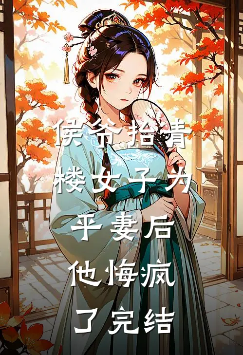 侯爷抬青楼女子为平妻后,他悔疯了完结