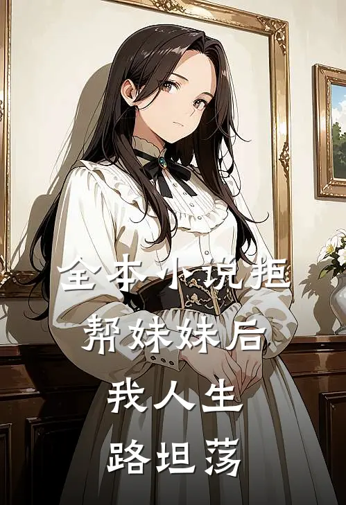 全本小说拒帮妹妹后，我人生路坦荡