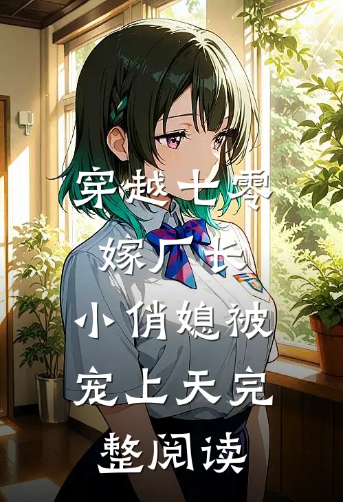 穿越七零嫁厂长,小俏媳被宠上天完整阅读全文