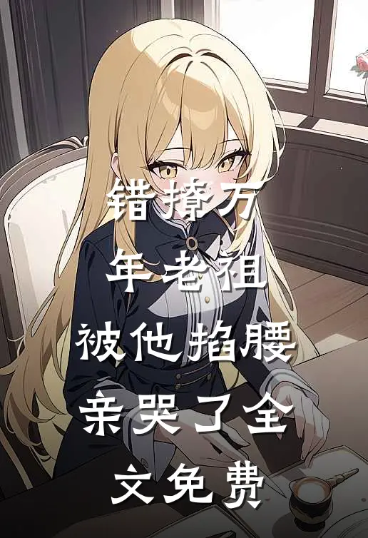 错撩万年老祖,被他掐腰亲哭了全文免费