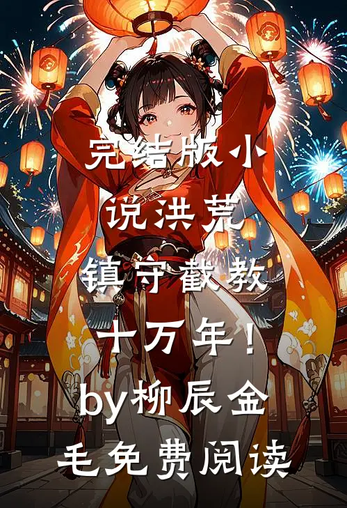 完结版小说洪荒：镇守截教十万年！by柳辰金毛免费阅读