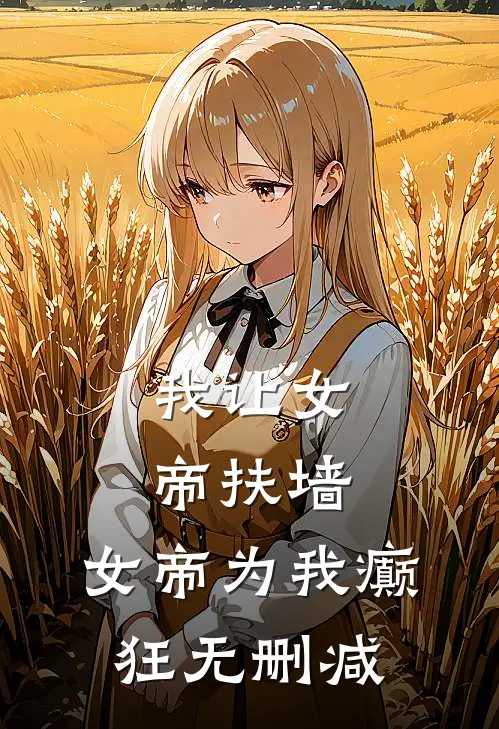 我让女帝扶墙,女帝为我癫狂无删减免费阅读