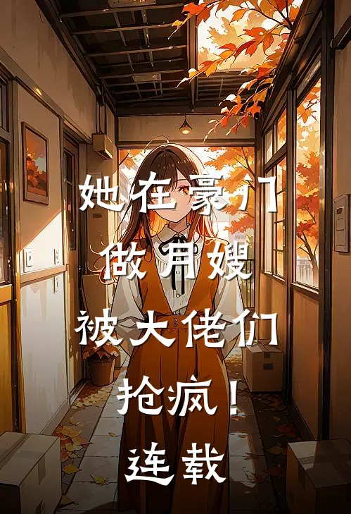 她在豪门做月嫂,被大佬们抢疯!连载