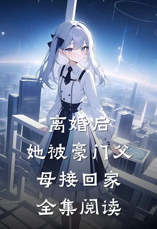 离婚后,她被豪门父母接回家全集阅读