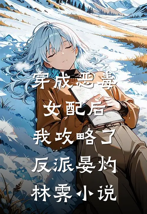 穿成恶毒女配后,我攻略了反派晏灼林霁阅读