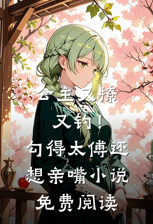 公主又撩又钓!勾得太傅还想亲嘴免费阅读全文