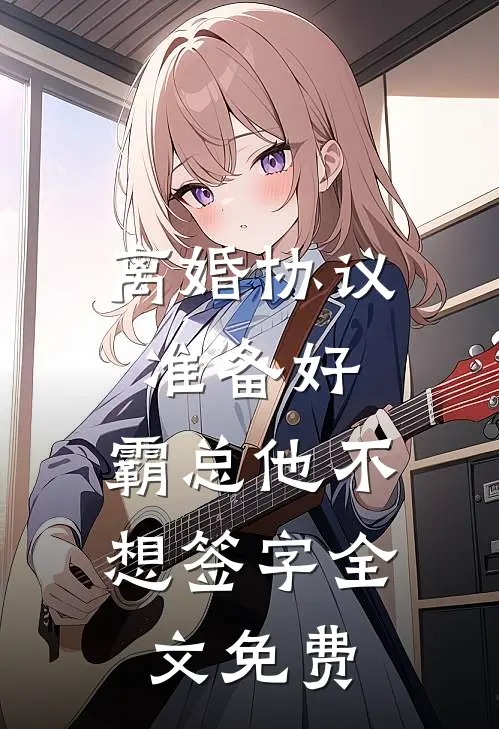离婚协议准备好,霸总他不想签字全文免费