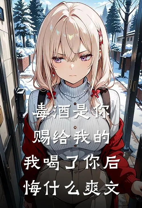 毒酒是你赐给我的,我喝了你后悔爽文