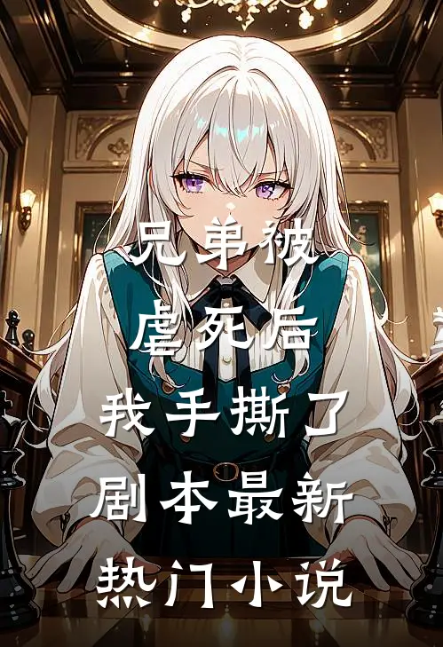 兄弟被虐死后,我手撕了剧本最新热门