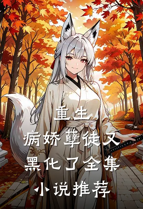 重生病娇孽徒又黑化了全集推荐免费阅读