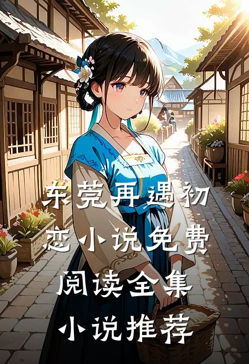 东莞再遇初恋小说免费阅读全集小说推荐