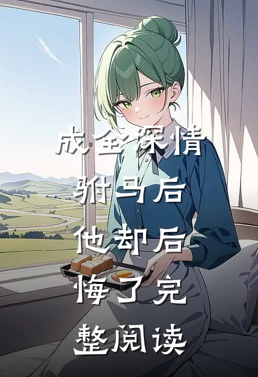 成全深情驸马后,他却后悔了完整阅读
