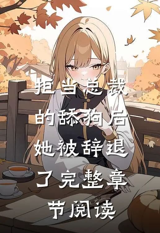 拒当总裁的舔狗后,她被辞退了完整章节阅读