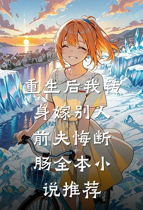 重生后我转身嫁别人,前夫悔断肠全本推荐阅读
