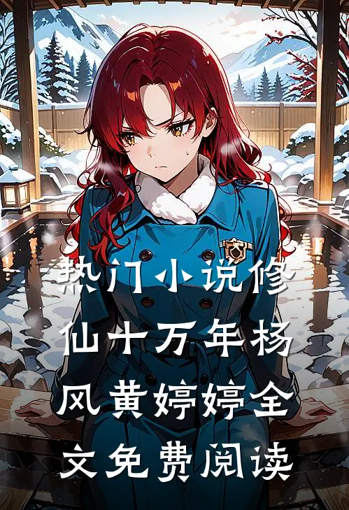 热门修仙十万年杨风黄婷婷全文免费阅读最新章节