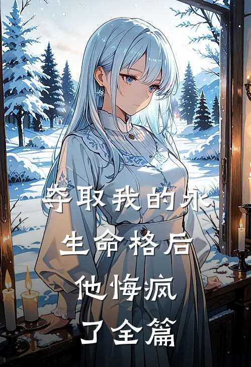 夺取我的永生命格后,他悔疯了全篇