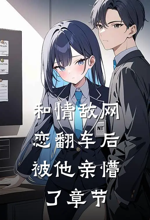 和情敌网恋翻车后,被他亲懵了章节