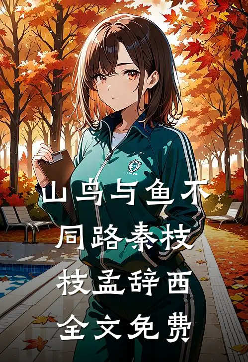 山鸟与鱼不同路秦枝枝孟辞西全文免费