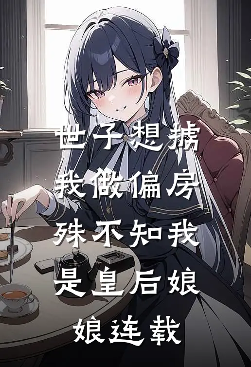 世子想掳我做偏房,殊不知我是皇后娘娘连载了吗