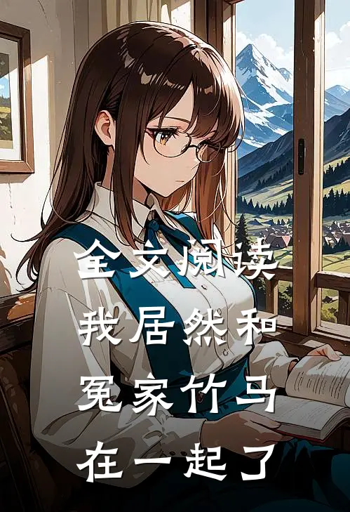 全文阅读我居然和冤家竹马在一起了