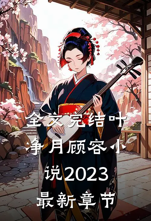 全文完结叶净月顾容2023最新章节阅读