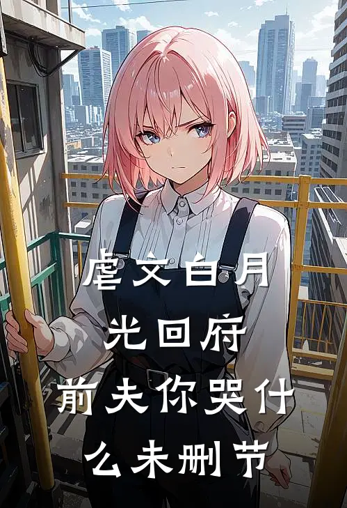 虐文白月光回府,前夫你哭未删节免费阅读