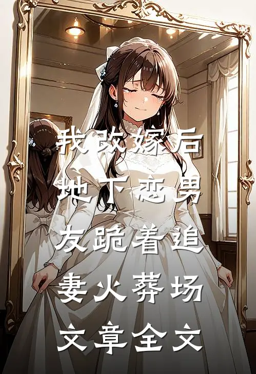 我改嫁后,地下恋男友跪着追妻火葬场文章全文在线阅读