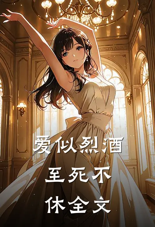 爱似烈酒,至死不休全文在线阅读