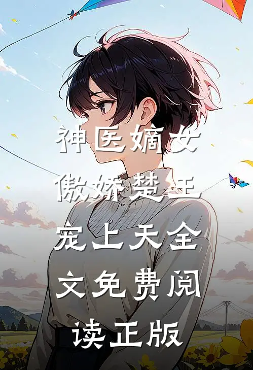 神医嫡女傲娇楚王宠上天全文免费阅读正版
