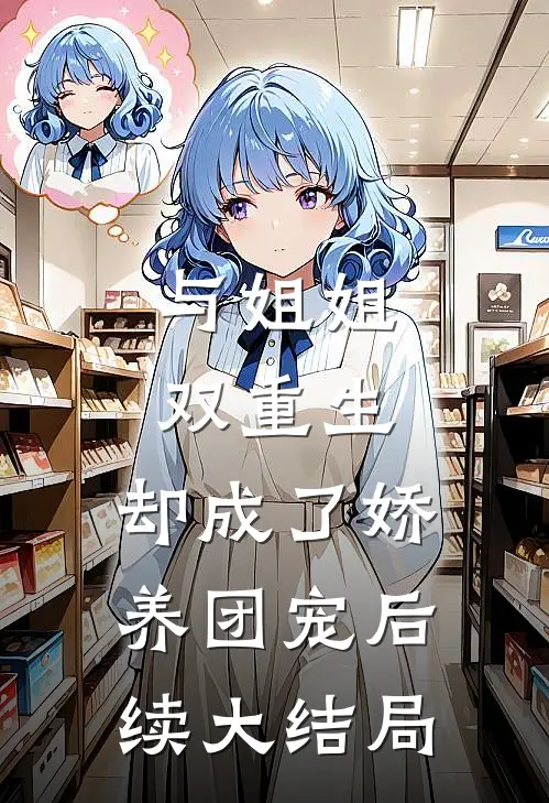 与姐姐双重生,却成了娇养团宠后续大结局是