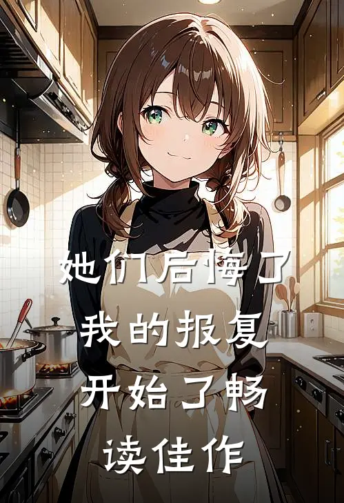 她们后悔了,我的报复开始了畅读佳作英文