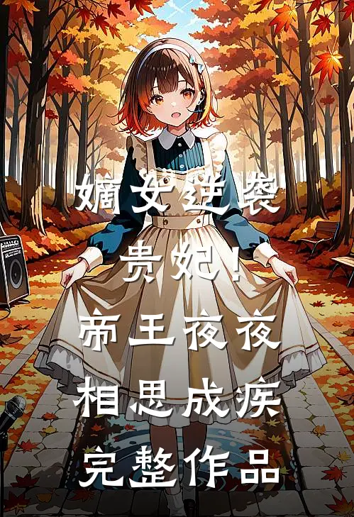 嫡女逆袭贵妃!帝王夜夜相思成疾完整作品在线观看