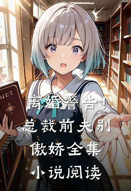 离婚警告!总裁前夫别傲娇全集阅读免费