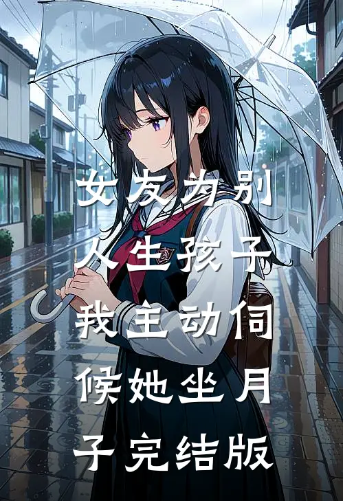 女友为别人生孩子,我主动伺候她坐月子完结版