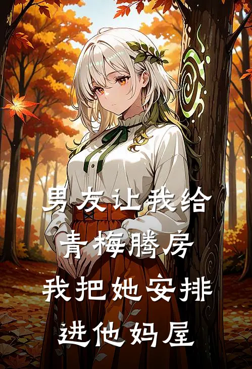 男友让我给青梅腾房，我把她安排进他妈屋