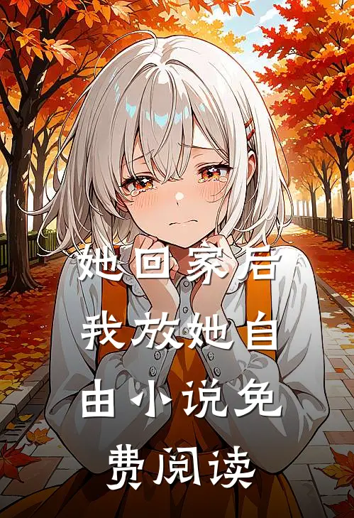 她回家后，我放她自由小说免费阅读