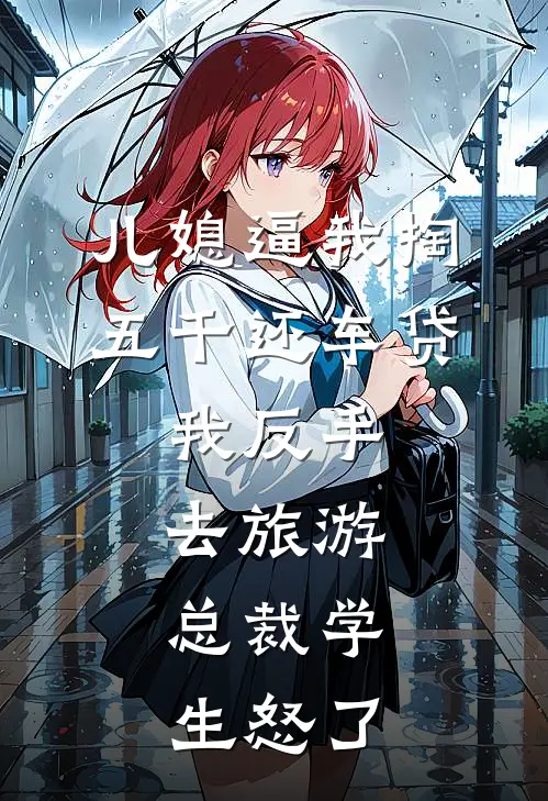 儿媳逼我掏五千还车贷，我反手去旅游，总裁学生怒了