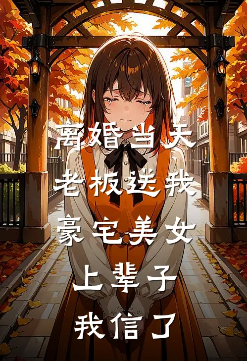 离婚当天老板送我豪宅美女，上辈子我信了