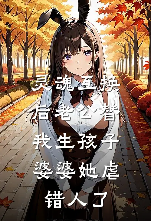 灵魂互换后老公替我生孩子，婆婆她虐错人了