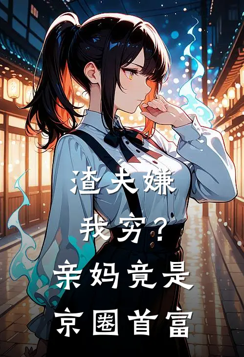 渣夫嫌我穷？亲妈竟是京圈首富