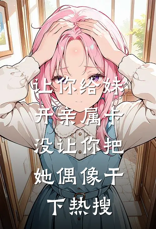 让你给妹开亲属卡，没让你把她偶像干下热搜