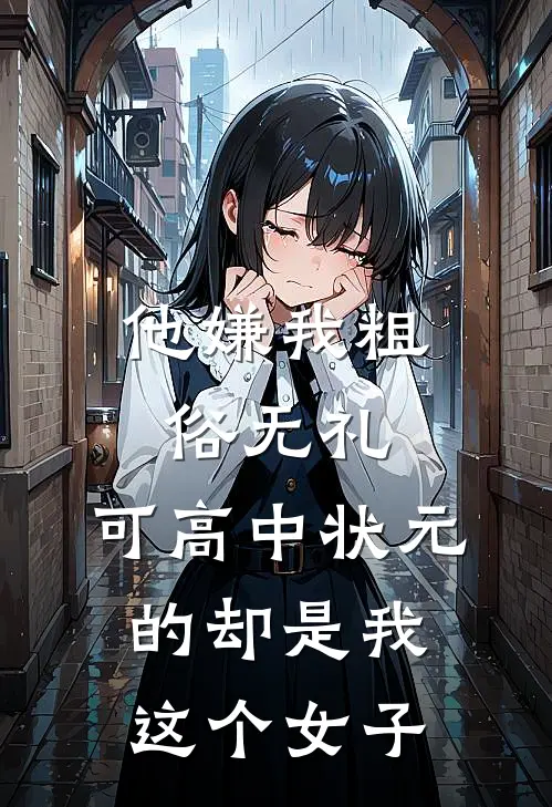 他嫌我粗俗无礼，可高中状元的却是我这个女子