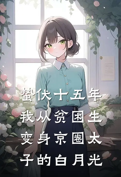 蛰伏十五年，我从贫困生变身京圈太子的白月光
