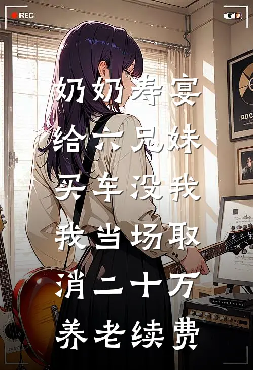 奶奶寿宴给六兄妹买车没我，我当场取消二十万养老续费