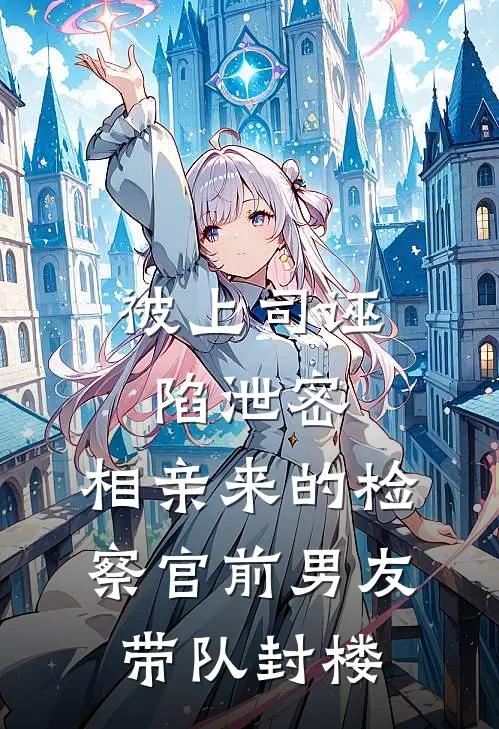被上司诬陷泄密，相亲来的检察官前男友带队封楼